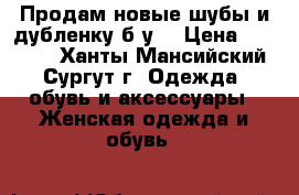 Продам новые шубы и дубленку б.у. › Цена ­ 12 000 - Ханты-Мансийский, Сургут г. Одежда, обувь и аксессуары » Женская одежда и обувь   